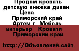   Продам кровать детскую книжка диван › Цена ­ 23 000 - Приморский край, Артем г. Мебель, интерьер » Кровати   . Приморский край